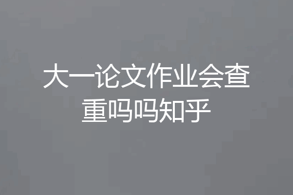 大一论文作业会查重吗吗知乎