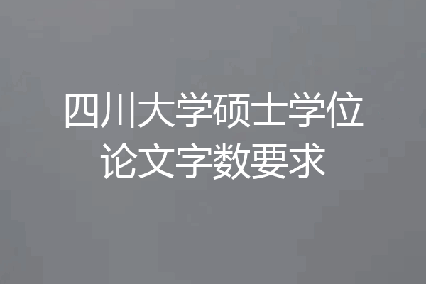 四川大学硕士学位论文字数要求