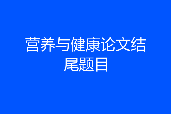 营养与健康论文结尾题目