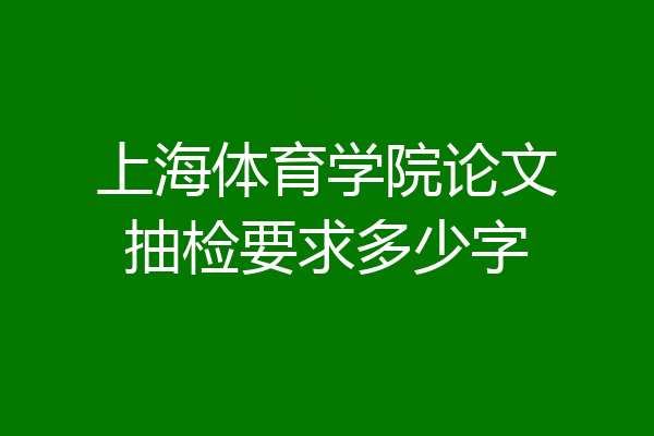 上海体育学院论文抽检要求多少字