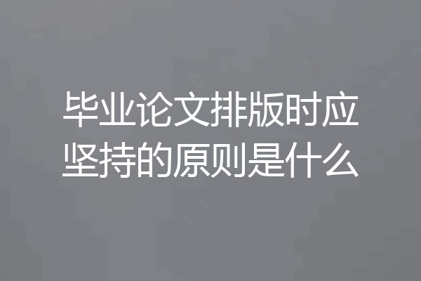 毕业论文排版时应坚持的原则是什么