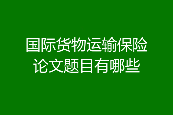 国际货物运输保险论文题目有哪些