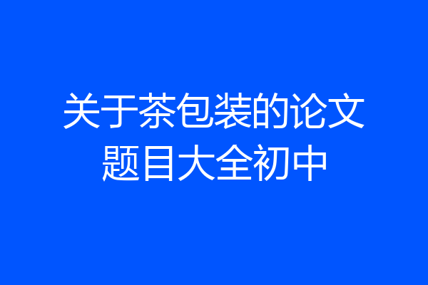 关于茶包装的论文题目大全初中
