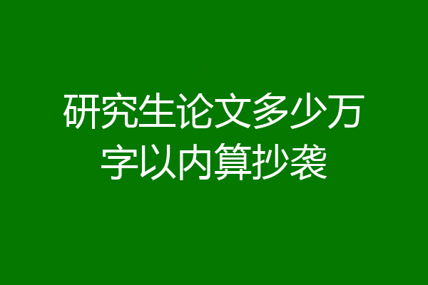 研究生论文多少万字以内算抄袭