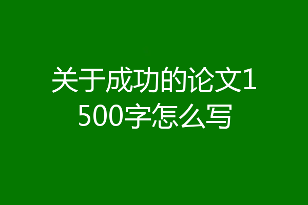 关于成功的论文1500字怎么写