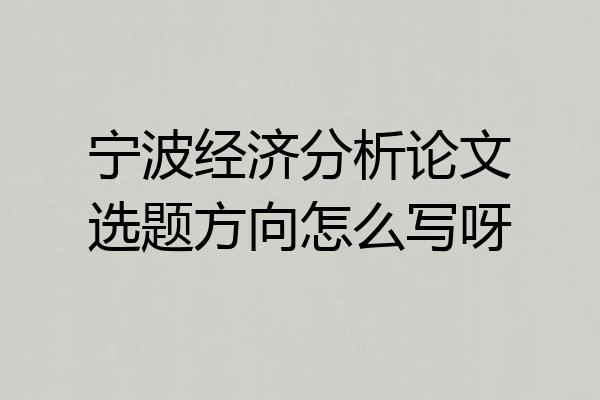宁波经济分析论文选题方向怎么写呀