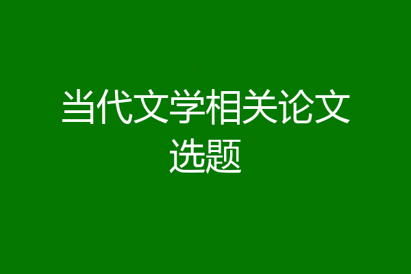 当代文学相关论文选题