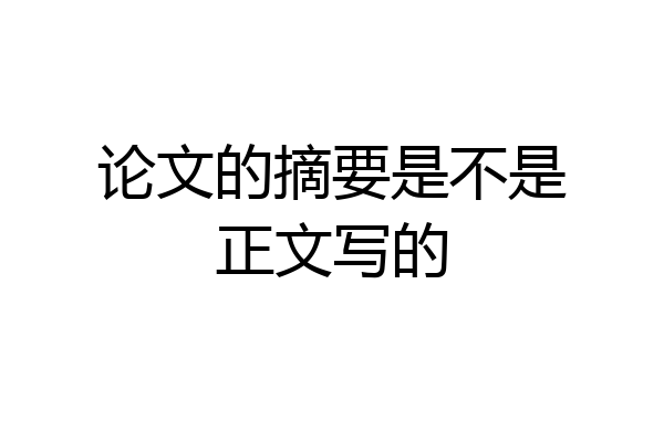 论文的摘要是不是正文写的