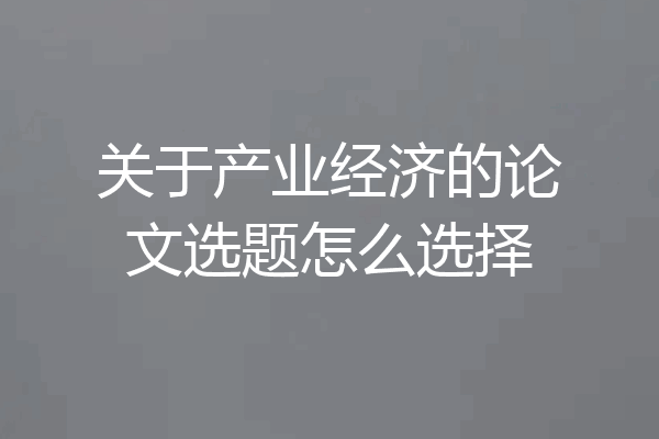 关于产业经济的论文选题怎么选择