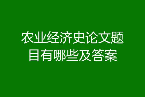 农业经济史论文题目有哪些及答案