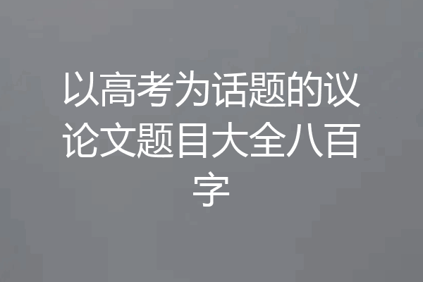 以高考为话题的议论文题目大全八百字