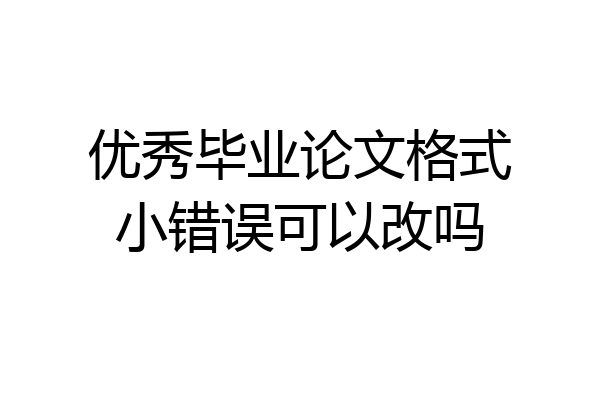 优秀毕业论文格式小错误可以改吗