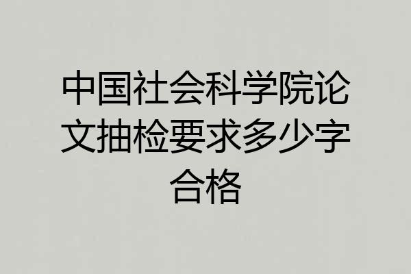 中国社会科学院论文抽检要求多少字合格