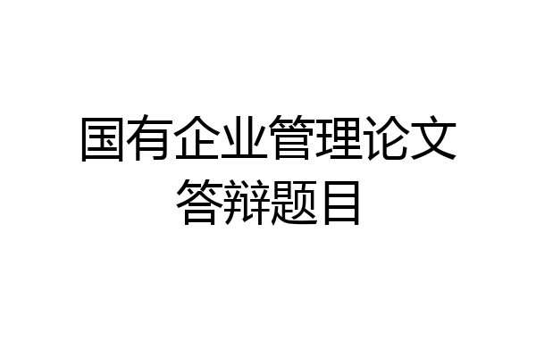 国有企业管理论文答辩题目
