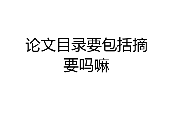 论文目录要包括摘要吗嘛