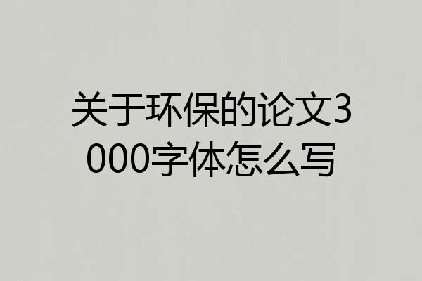 关于环保的论文3000字体怎么写