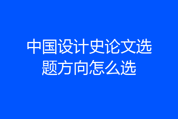 中国设计史论文选题方向怎么选