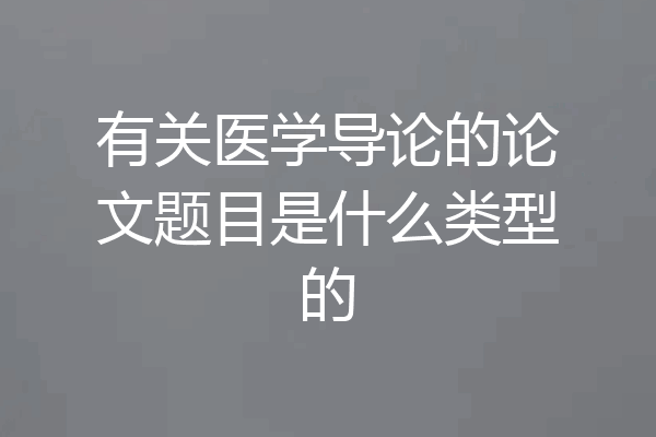 有关医学导论的论文题目是什么类型的
