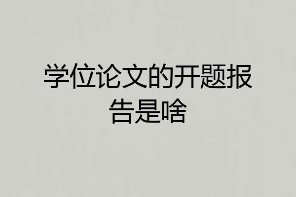 学位论文的开题报告是啥
