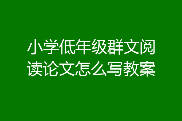 小学低年级群文阅读论文怎么写教案