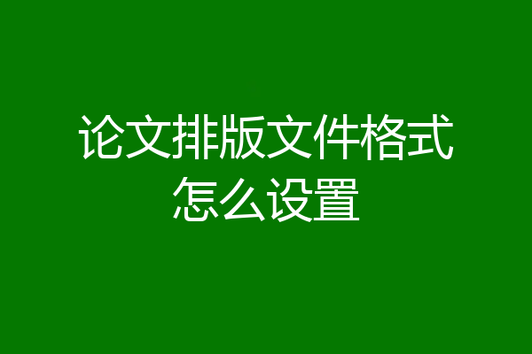 论文排版文件格式怎么设置