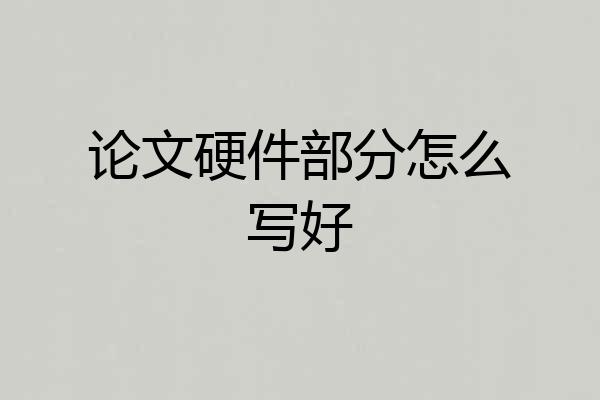 论文硬件部分怎么写好