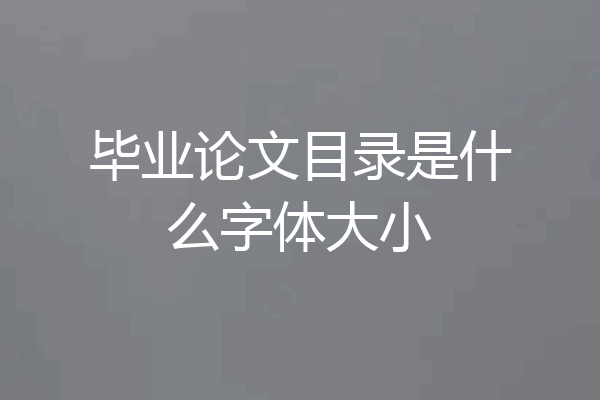 毕业论文目录是什么字体大小