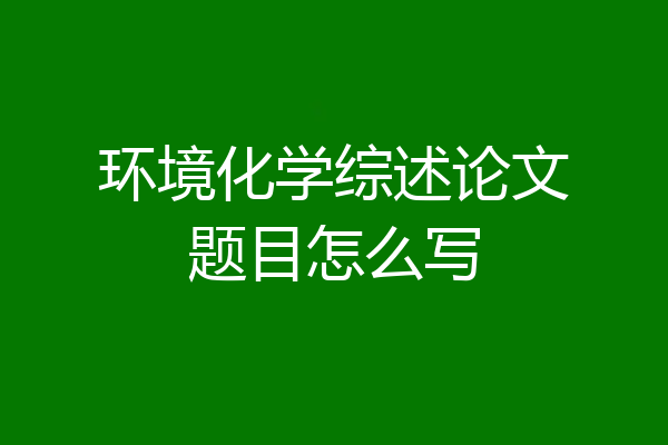环境化学综述论文题目怎么写