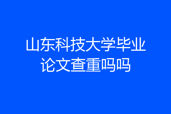 山东科技大学毕业论文查重吗吗