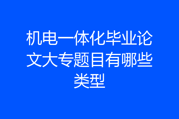 机电一体化毕业论文大专题目有哪些类型