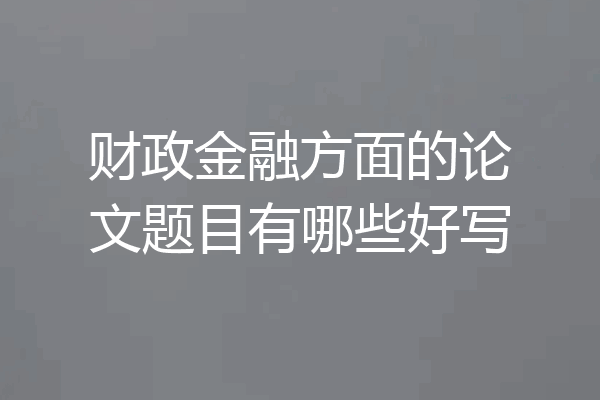 财政金融方面的论文题目有哪些好写