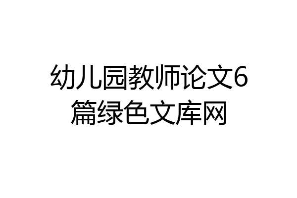 幼儿园教师论文6篇绿色文库网