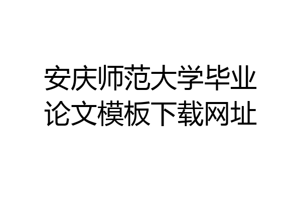 安庆师范大学毕业论文模板下载网址