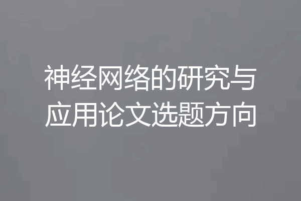 神经网络的研究与应用论文选题方向