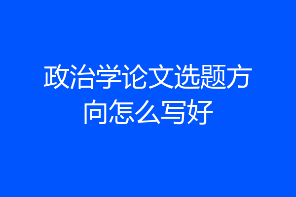 政治学论文选题方向怎么写好