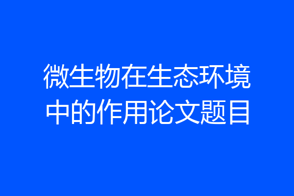 微生物在生态环境中的作用论文题目