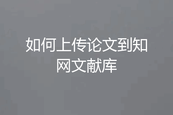 如何上传论文到知网文献库