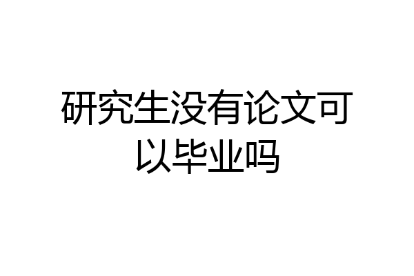 研究生没有论文可以毕业吗