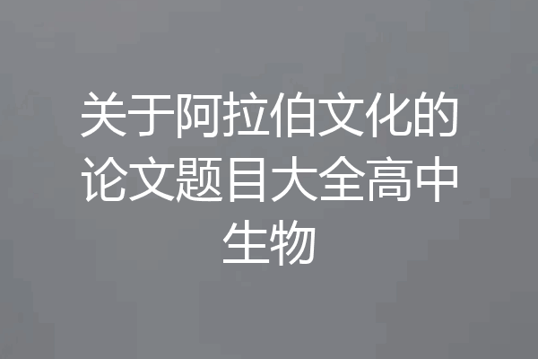 关于阿拉伯文化的论文题目大全高中生物