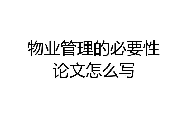 物业管理的必要性论文怎么写