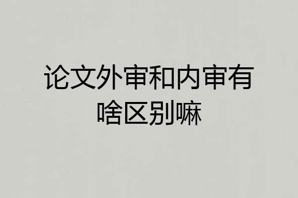 论文外审和内审有啥区别嘛