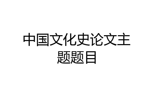 中国文化史论文主题题目