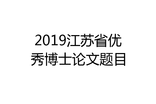 2019江苏省优秀博士论文题目