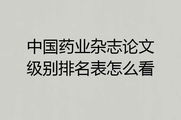 中国药业杂志论文级别排名表怎么看