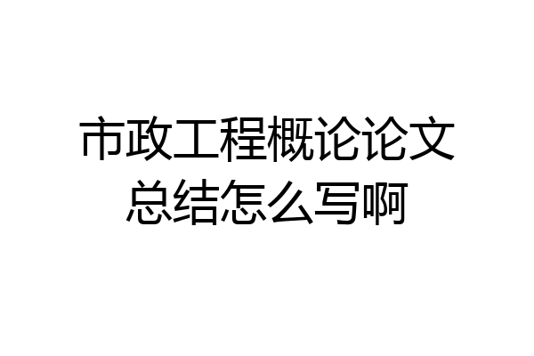 市政工程概论论文总结怎么写啊