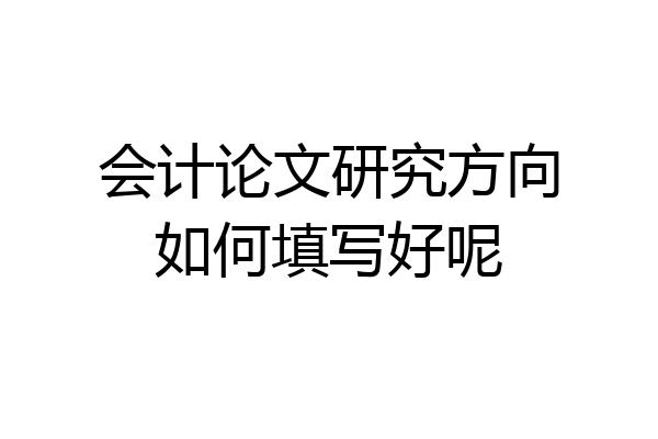 会计论文研究方向如何填写好呢