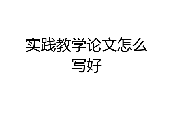 实践教学论文怎么写好