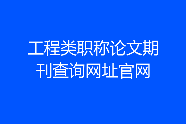 工程类职称论文期刊查询网址官网