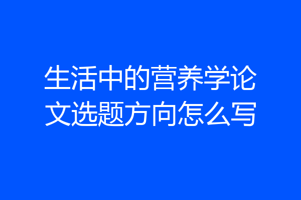 生活中的营养学论文选题方向怎么写