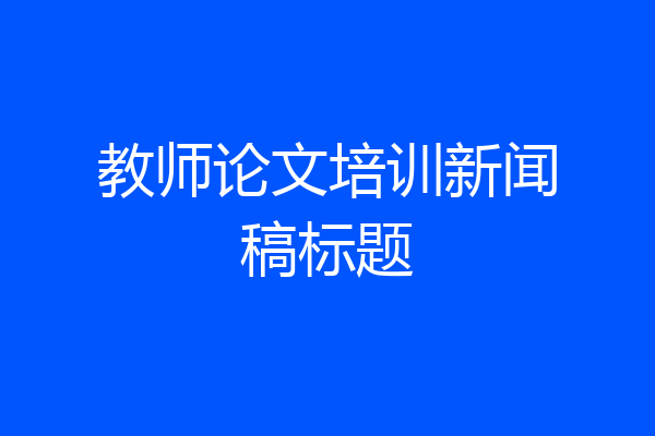 教师论文培训新闻稿标题
